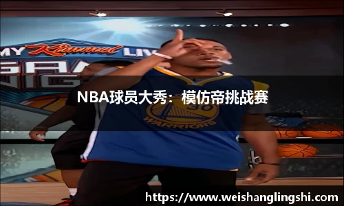 NBA球员大秀：模仿帝挑战赛