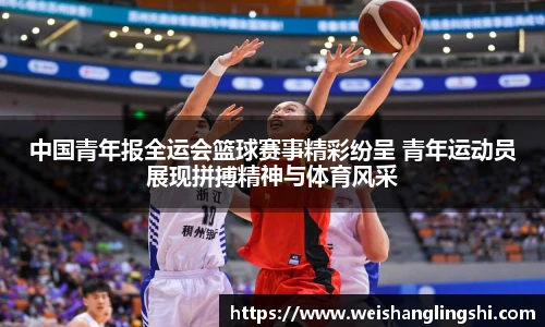 中国青年报全运会篮球赛事精彩纷呈 青年运动员展现拼搏精神与体育风采