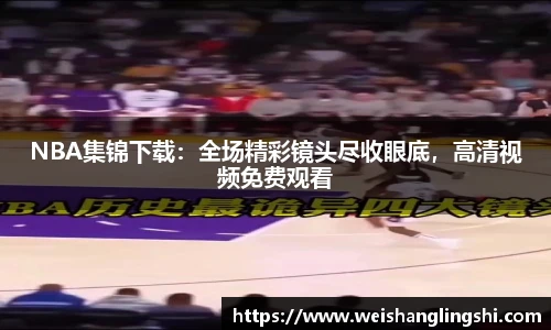 NBA集锦下载：全场精彩镜头尽收眼底，高清视频免费观看