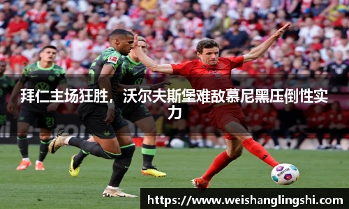 拜仁主场狂胜，沃尔夫斯堡难敌慕尼黑压倒性实力