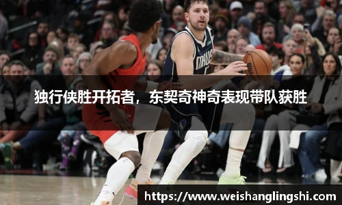 独行侠胜开拓者，东契奇神奇表现带队获胜