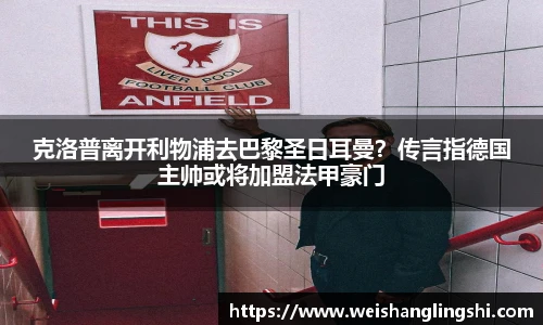 克洛普离开利物浦去巴黎圣日耳曼？传言指德国主帅或将加盟法甲豪门