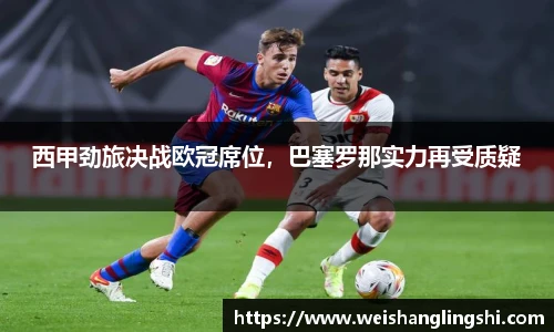 西甲劲旅决战欧冠席位，巴塞罗那实力再受质疑