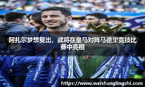 阿扎尔梦想复出，或将在皇马对阵马德里竞技比赛中亮相