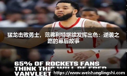 猛龙击败勇士，范弗利特继续发挥出色：逆袭之路的幕后故事