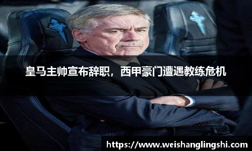 皇马主帅宣布辞职，西甲豪门遭遇教练危机
