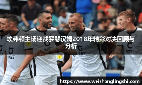 埃弗顿主场迎战罗瑟汉姆2018年精彩对决回顾与分析