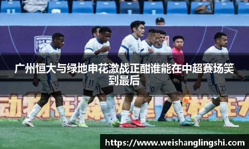 广州恒大与绿地申花激战正酣谁能在中超赛场笑到最后