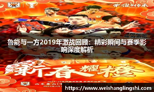 鲁能与一方2019年激战回顾：精彩瞬间与赛季影响深度解析