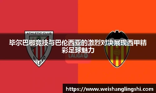 毕尔巴鄂竞技与巴伦西亚的激烈对决展现西甲精彩足球魅力