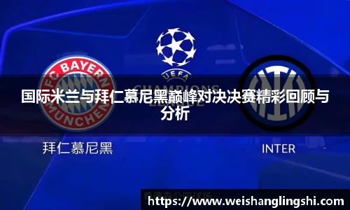 国际米兰与拜仁慕尼黑巅峰对决决赛精彩回顾与分析