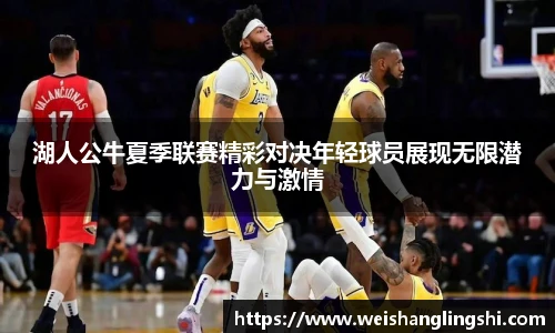 湖人公牛夏季联赛精彩对决年轻球员展现无限潜力与激情