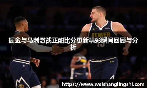掘金与马刺激战正酣比分更新精彩瞬间回顾与分析