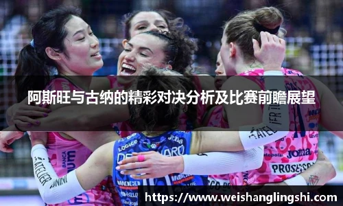 阿斯旺与古纳的精彩对决分析及比赛前瞻展望