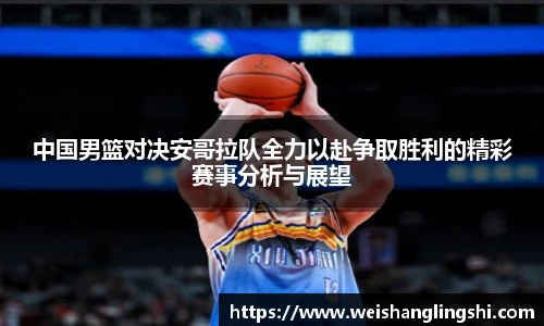中国男篮对决安哥拉队全力以赴争取胜利的精彩赛事分析与展望