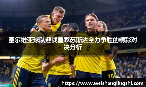 塞尔维亚球队迎战皇家苏斯达全力争胜的精彩对决分析