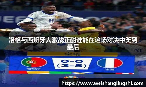 洛格与西班牙人激战正酣谁能在这场对决中笑到最后