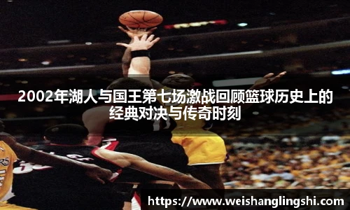 2002年湖人与国王第七场激战回顾篮球历史上的经典对决与传奇时刻